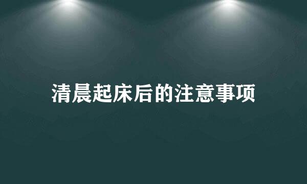 清晨起床后的注意事项