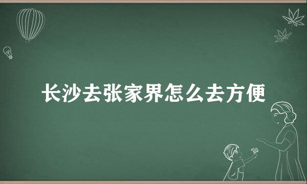 长沙去张家界怎么去方便