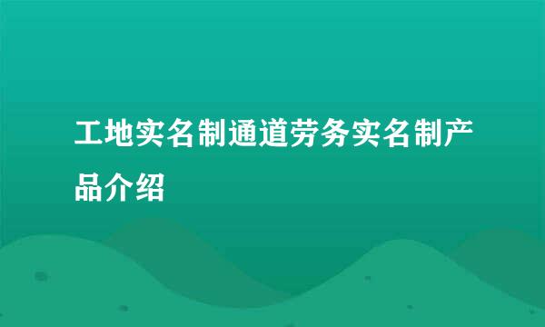 工地实名制通道劳务实名制产品介绍