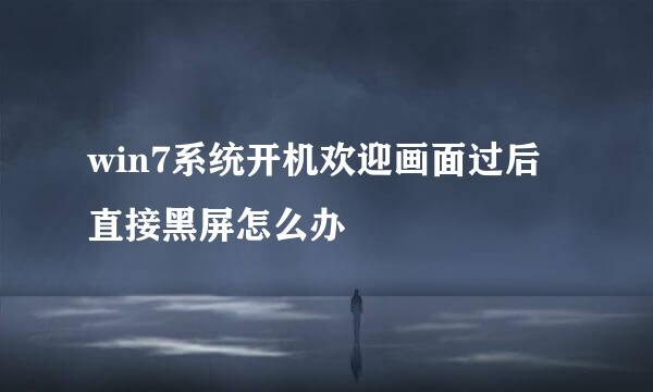 win7系统开机欢迎画面过后直接黑屏怎么办