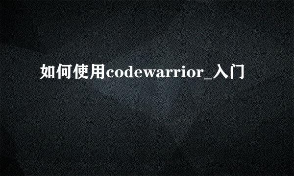 如何使用codewarrior_入门