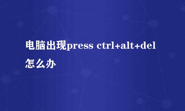 电脑出现press ctrl+alt+del 怎么办