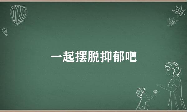 一起摆脱抑郁吧