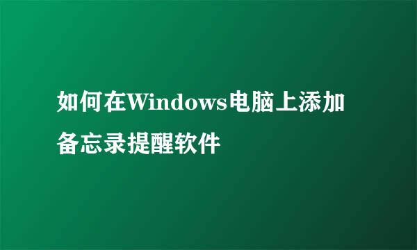 如何在Windows电脑上添加备忘录提醒软件