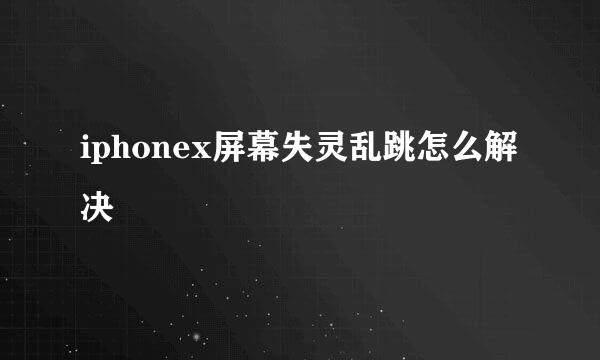 iphonex屏幕失灵乱跳怎么解决