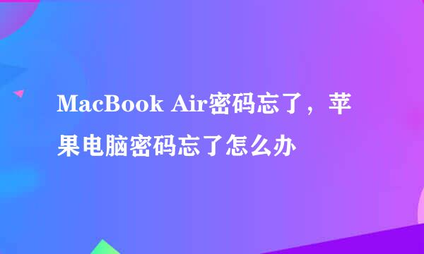 MacBook Air密码忘了，苹果电脑密码忘了怎么办