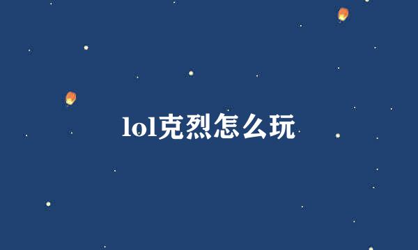 lol克烈怎么玩