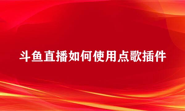 斗鱼直播如何使用点歌插件