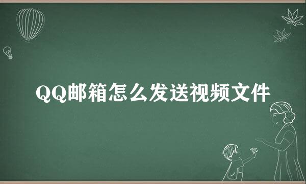 QQ邮箱怎么发送视频文件