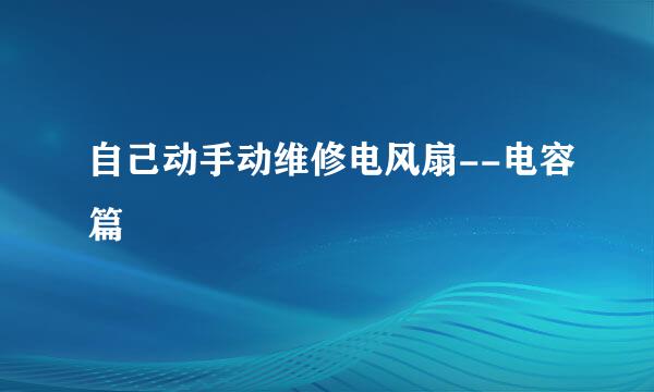 自己动手动维修电风扇--电容篇