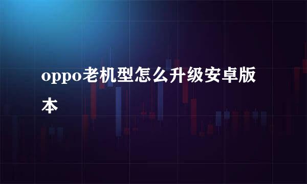 oppo老机型怎么升级安卓版本