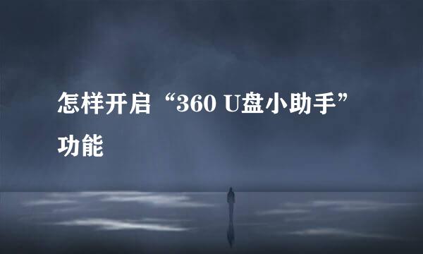 怎样开启“360 U盘小助手”功能