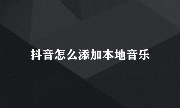 抖音怎么添加本地音乐