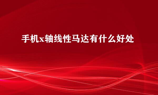 手机x轴线性马达有什么好处
