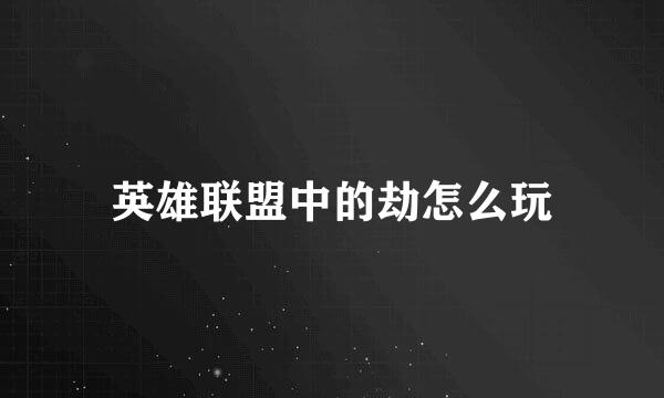 英雄联盟中的劫怎么玩