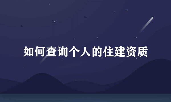 如何查询个人的住建资质