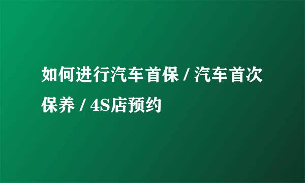 如何进行汽车首保 / 汽车首次保养 / 4S店预约