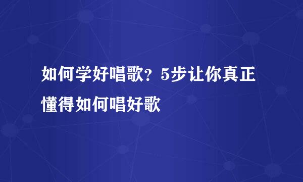 如何学好唱歌？5步让你真正懂得如何唱好歌