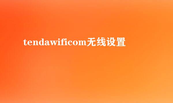 tendawificom无线设置