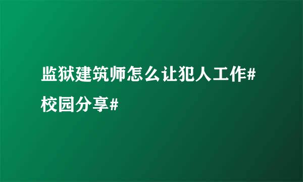 监狱建筑师怎么让犯人工作#校园分享#
