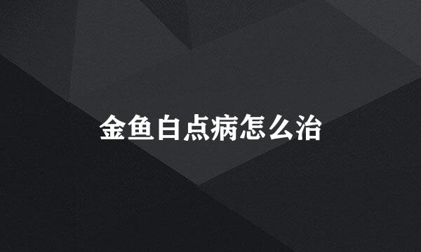 金鱼白点病怎么治