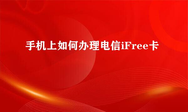 手机上如何办理电信iFree卡