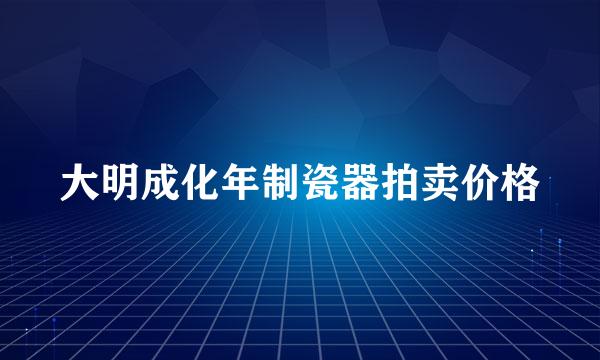 大明成化年制瓷器拍卖价格