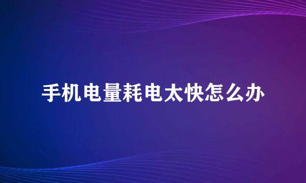 手机电量耗电太快怎么办