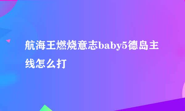 航海王燃烧意志baby5德岛主线怎么打