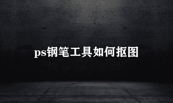 ps钢笔工具如何抠图