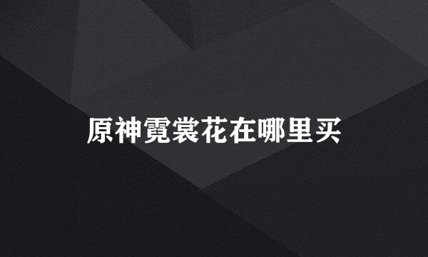 原神霓裳花在哪里买