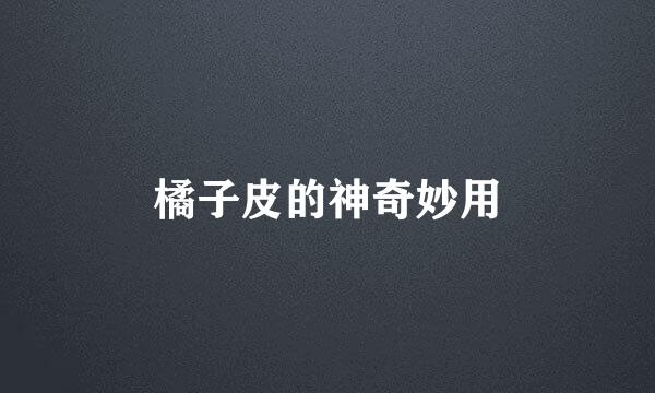 橘子皮的神奇妙用