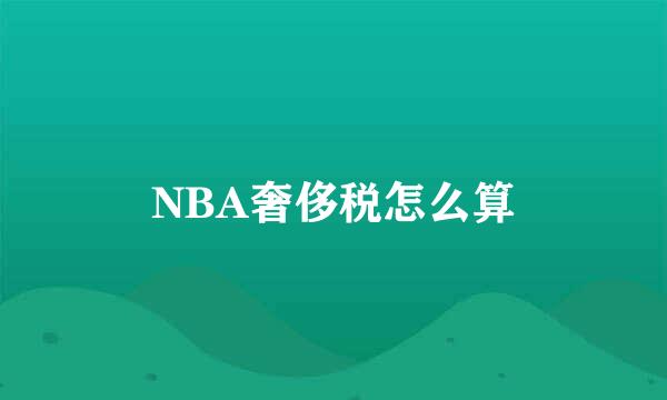 NBA奢侈税怎么算
