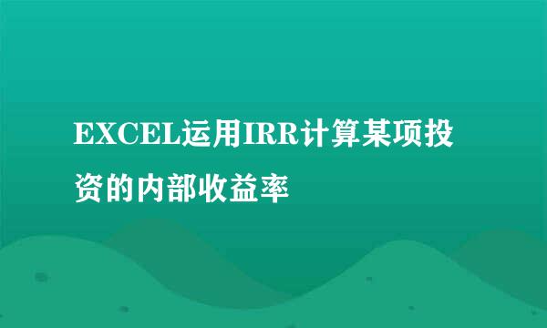 EXCEL运用IRR计算某项投资的内部收益率