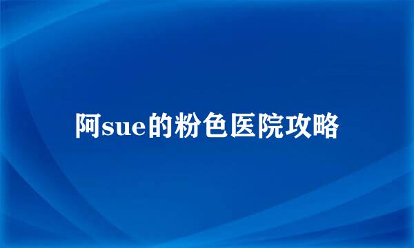 阿sue的粉色医院攻略