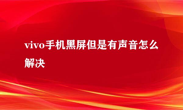 vivo手机黑屏但是有声音怎么解决