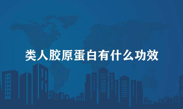 类人胶原蛋白有什么功效