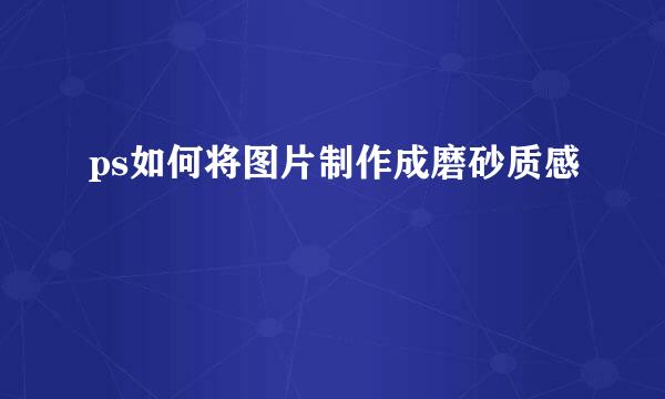 ps如何将图片制作成磨砂质感