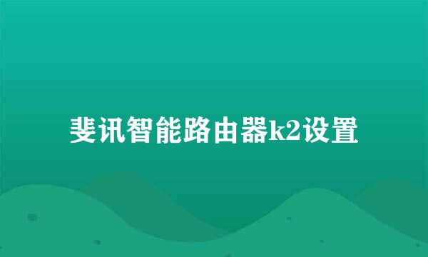 斐讯智能路由器k2设置