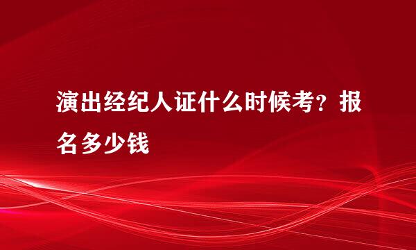 演出经纪人证什么时候考？报名多少钱