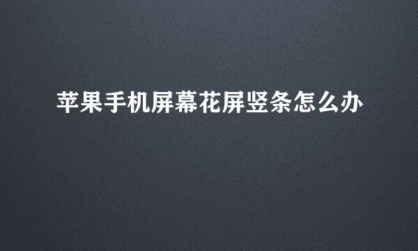 苹果手机屏幕花屏竖条怎么办
