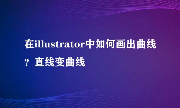 在illustrator中如何画出曲线？直线变曲线