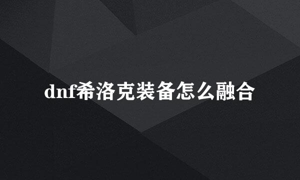 dnf希洛克装备怎么融合