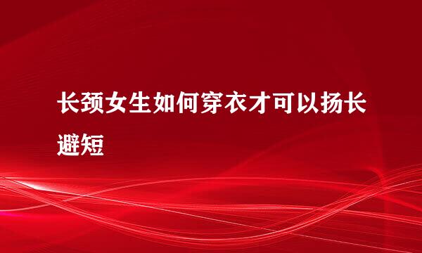 长颈女生如何穿衣才可以扬长避短