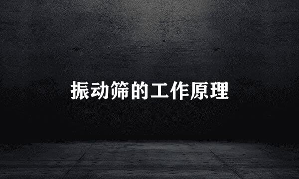 振动筛的工作原理