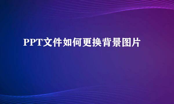 PPT文件如何更换背景图片