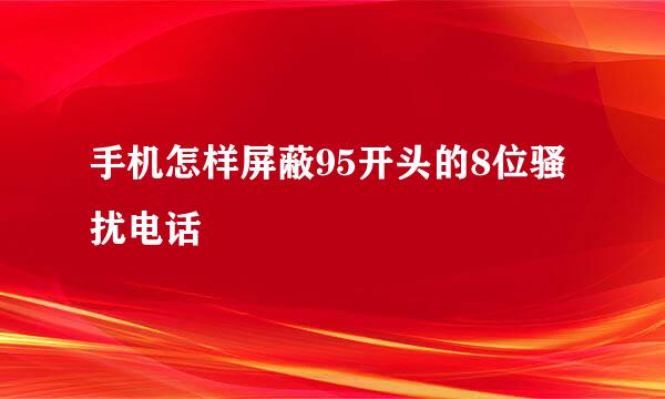 手机怎样屏蔽95开头的8位骚扰电话