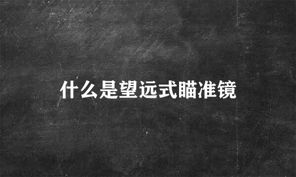 什么是望远式瞄准镜
