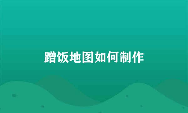 蹭饭地图如何制作
