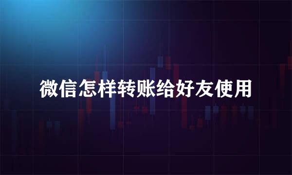 微信怎样转账给好友使用